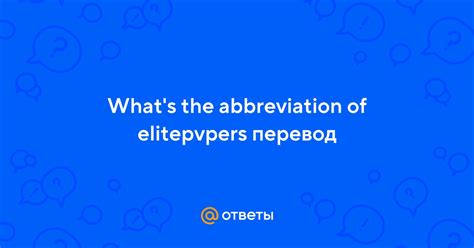 Ответы Mail.ru: What's the abbreviation of elitepvpers перевод.